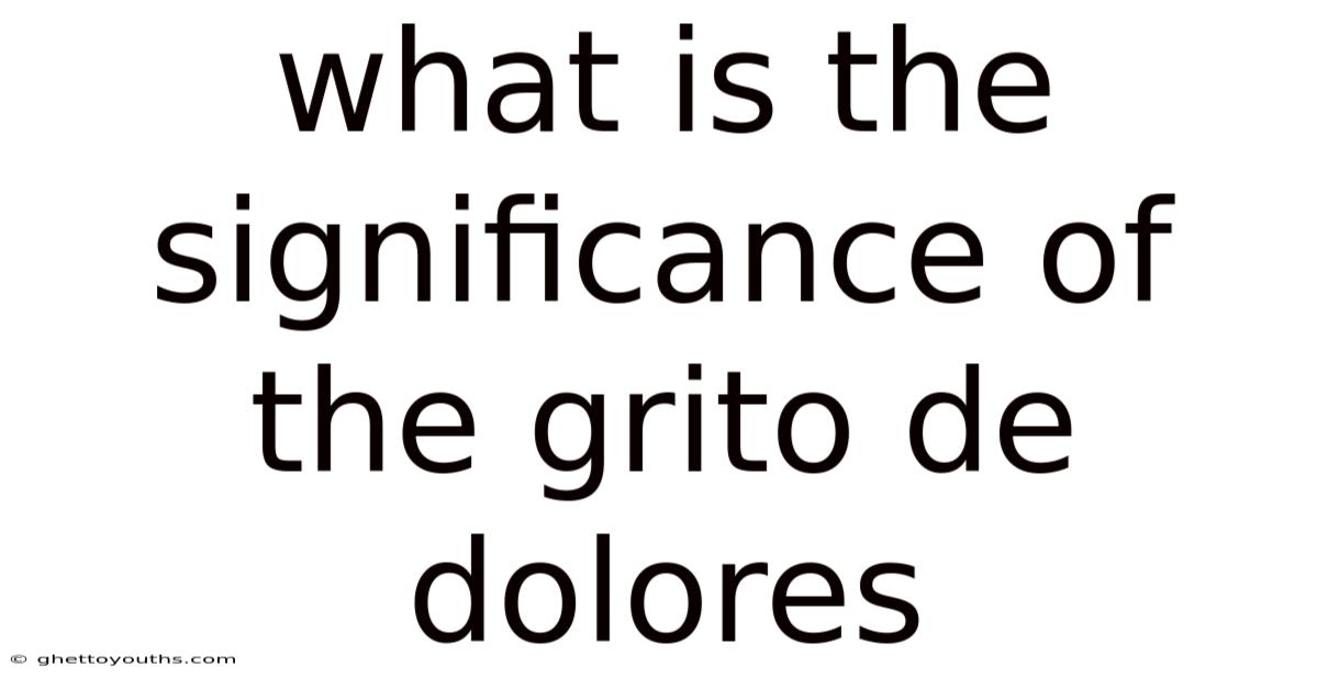 What Is The Significance Of The Grito De Dolores