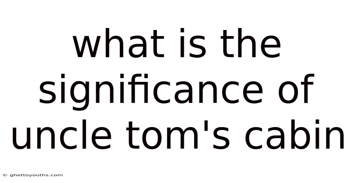 What Is The Significance Of Uncle Tom's Cabin