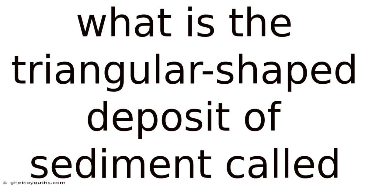 What Is The Triangular-shaped Deposit Of Sediment Called