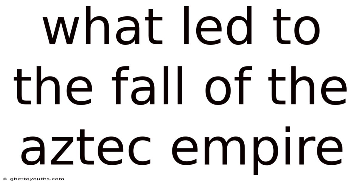 What Led To The Fall Of The Aztec Empire