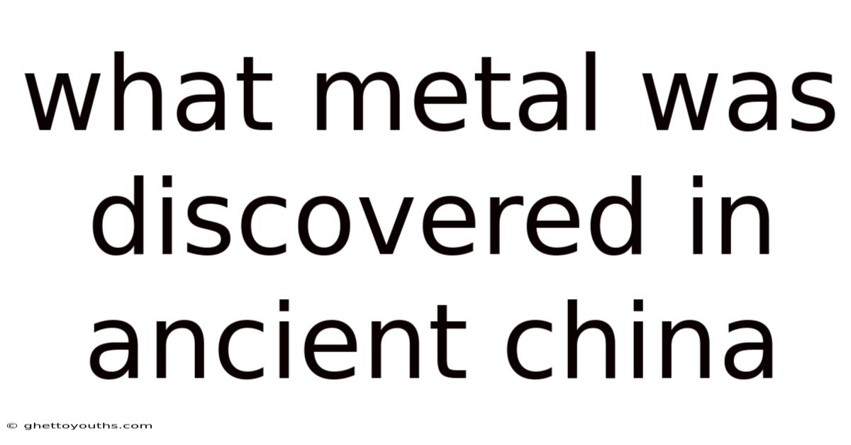 What Metal Was Discovered In Ancient China