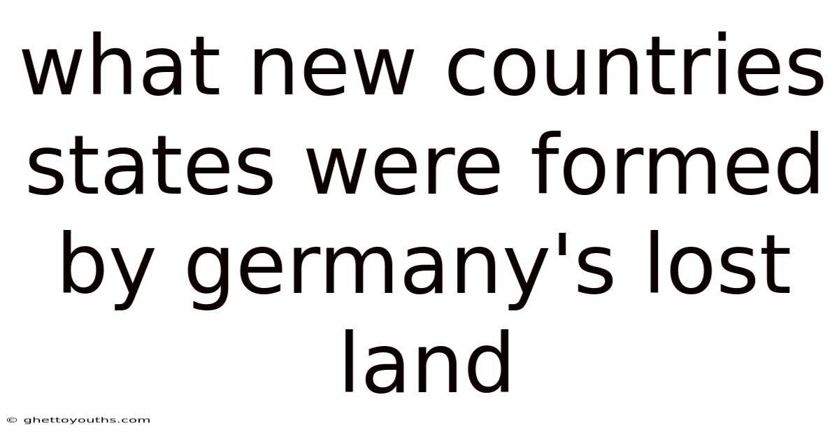 What New Countries States Were Formed By Germany's Lost Land