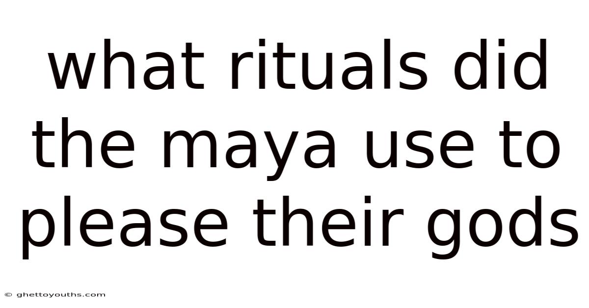 What Rituals Did The Maya Use To Please Their Gods