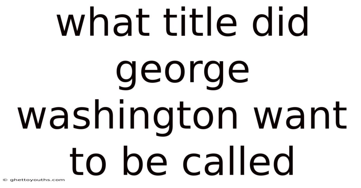What Title Did George Washington Want To Be Called