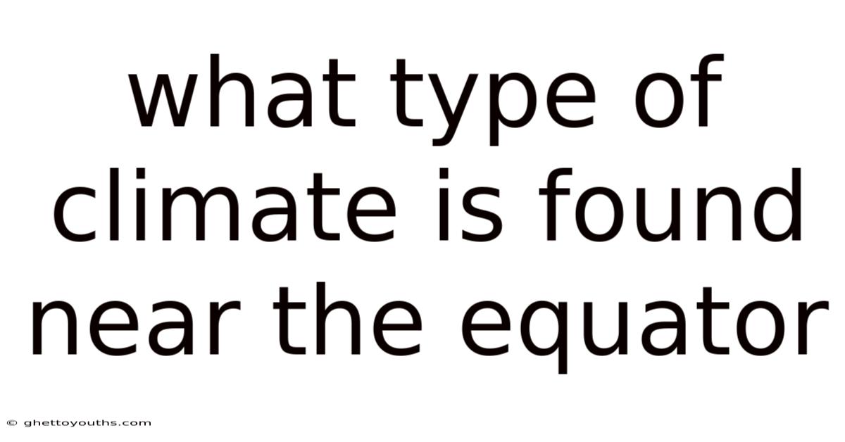 What Type Of Climate Is Found Near The Equator