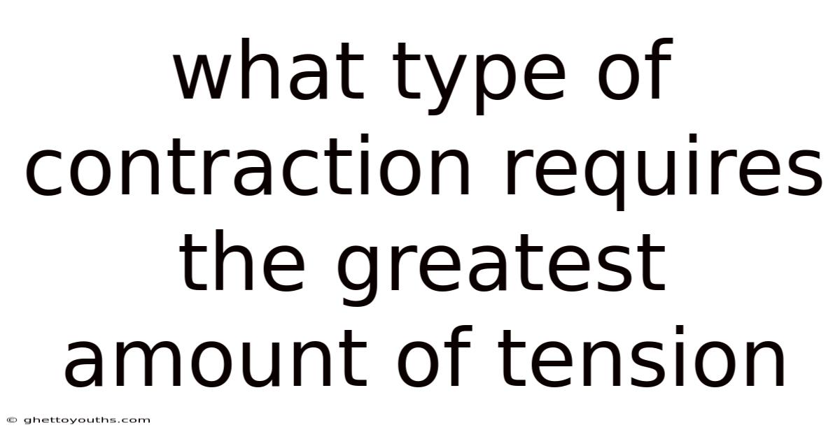 What Type Of Contraction Requires The Greatest Amount Of Tension