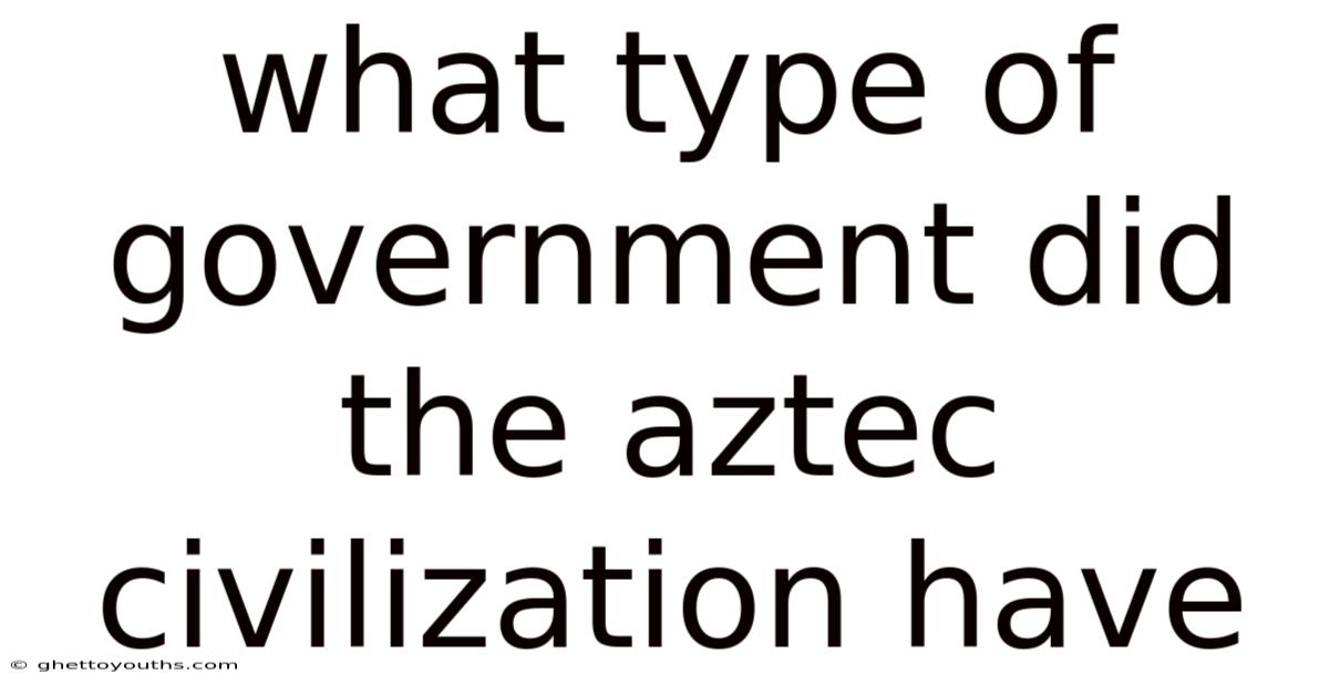 What Type Of Government Did The Aztec Civilization Have