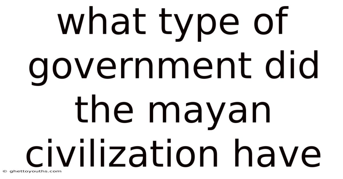 What Type Of Government Did The Mayan Civilization Have