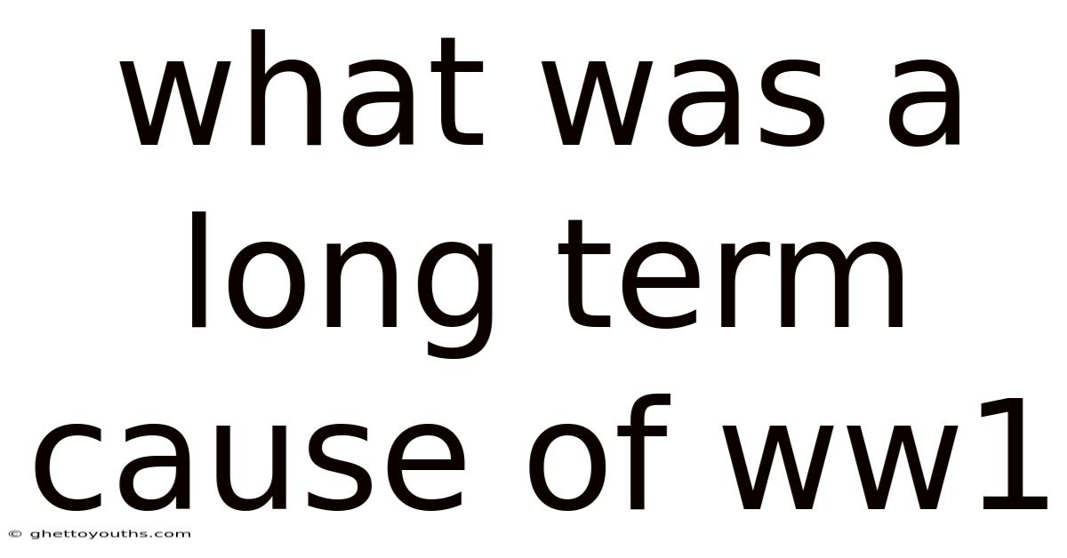 What Was A Long Term Cause Of Ww1