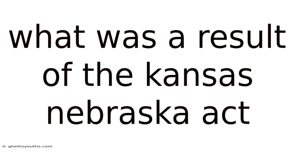What Was A Result Of The Kansas Nebraska Act