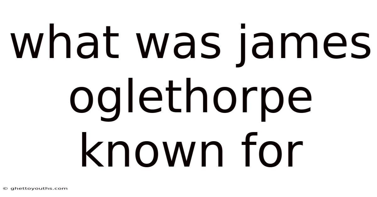 What Was James Oglethorpe Known For