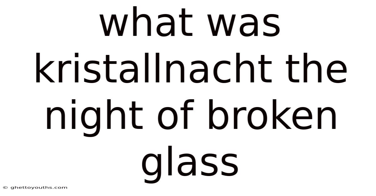 What Was Kristallnacht The Night Of Broken Glass