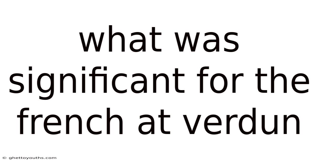 What Was Significant For The French At Verdun