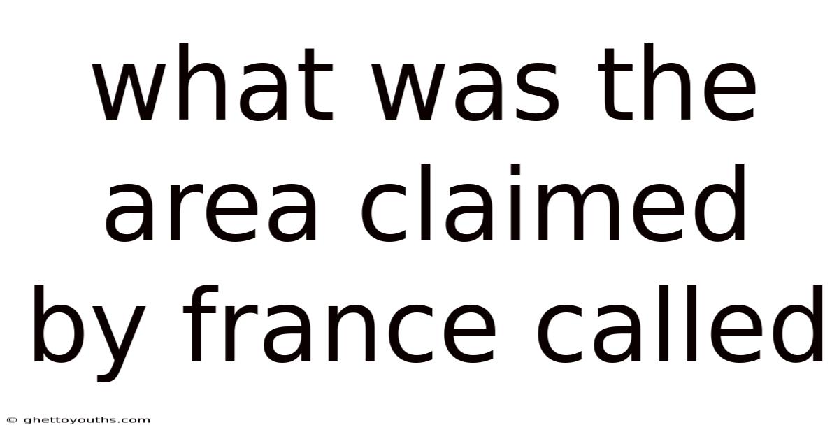 What Was The Area Claimed By France Called