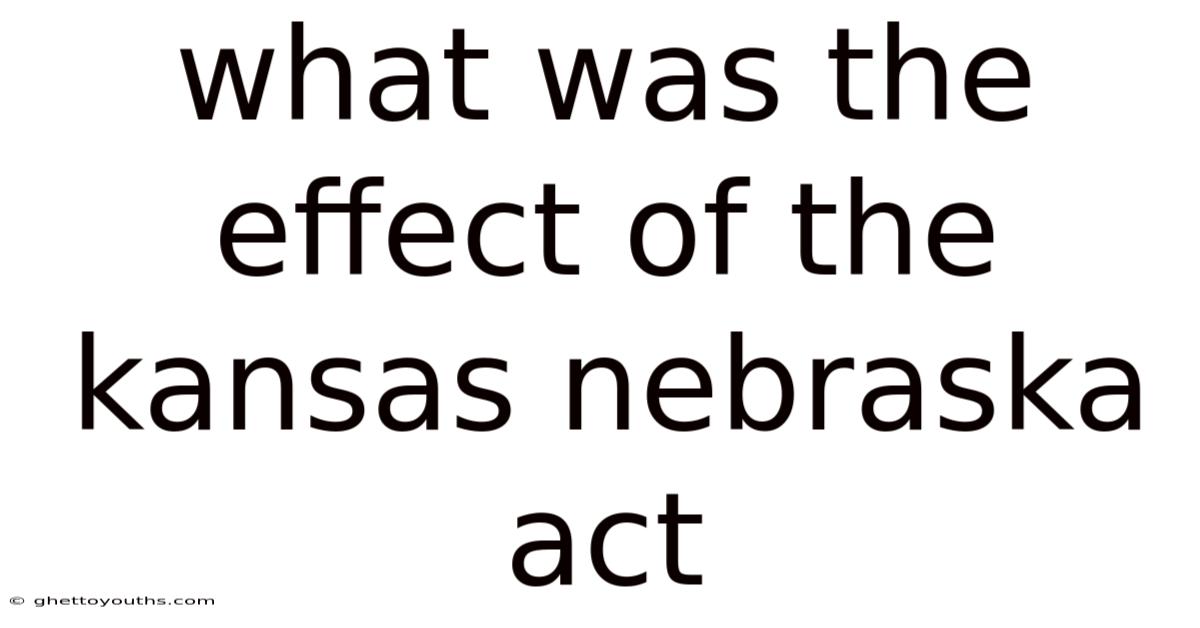 What Was The Effect Of The Kansas Nebraska Act