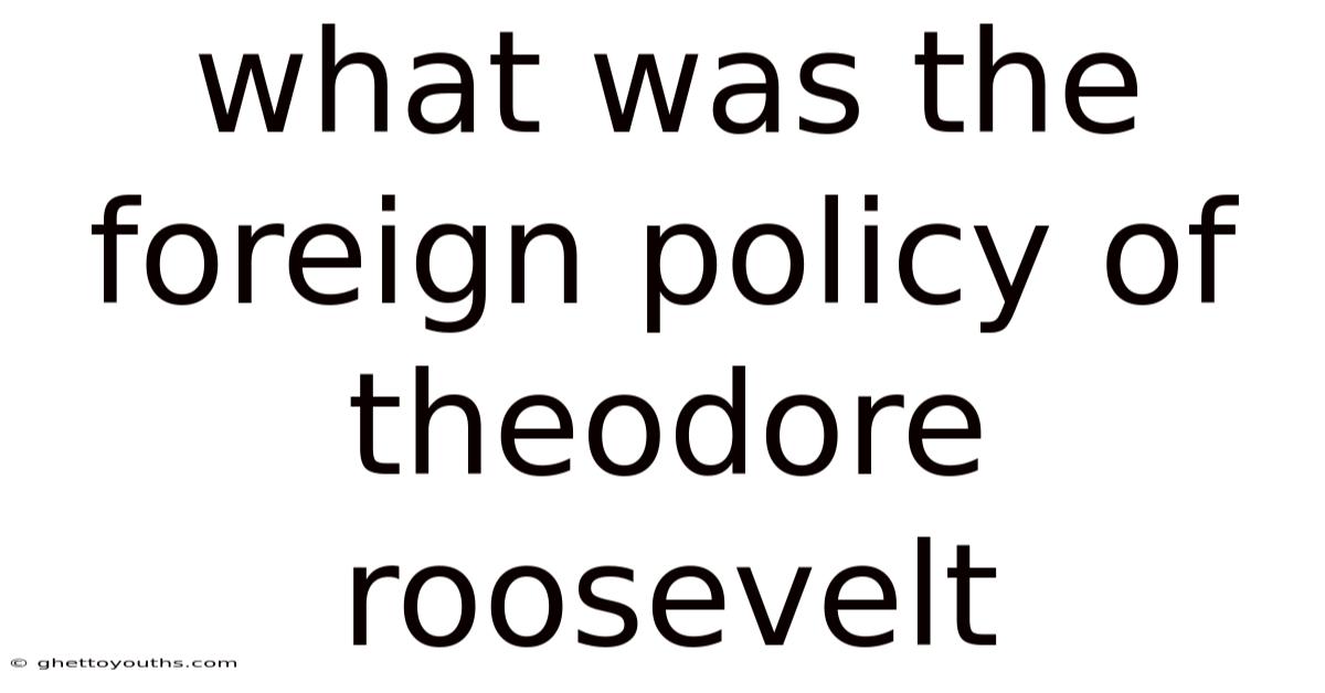 What Was The Foreign Policy Of Theodore Roosevelt
