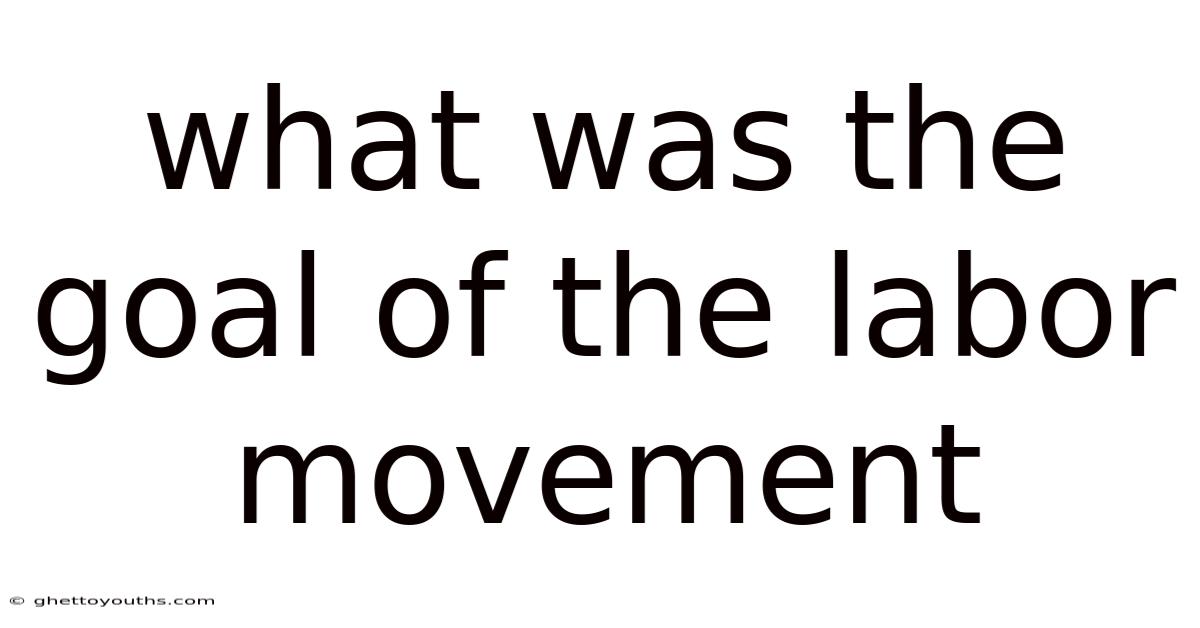 What Was The Goal Of The Labor Movement