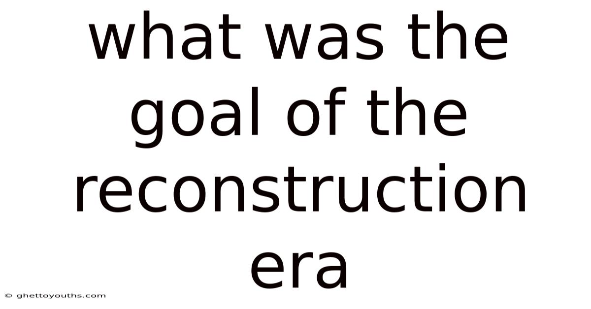 What Was The Goal Of The Reconstruction Era