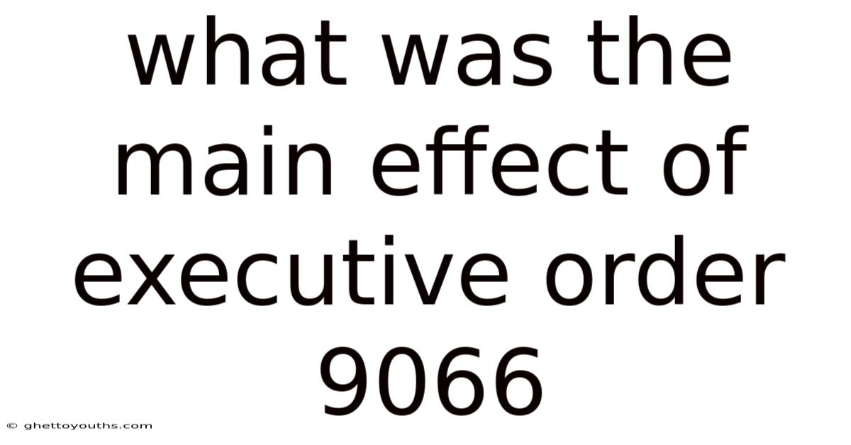 What Was The Main Effect Of Executive Order 9066