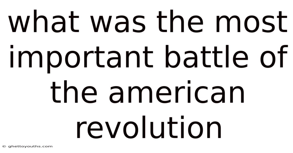 What Was The Most Important Battle Of The American Revolution