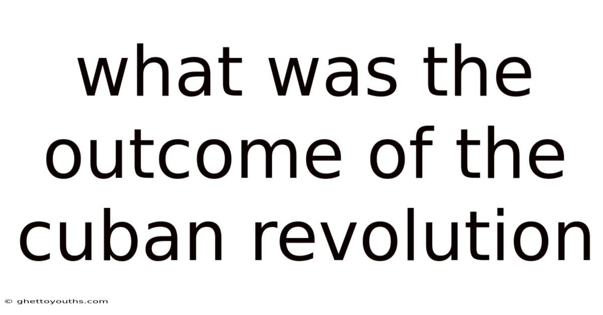 What Was The Outcome Of The Cuban Revolution