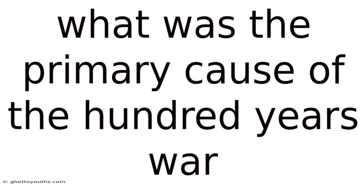 What Was The Primary Cause Of The Hundred Years War