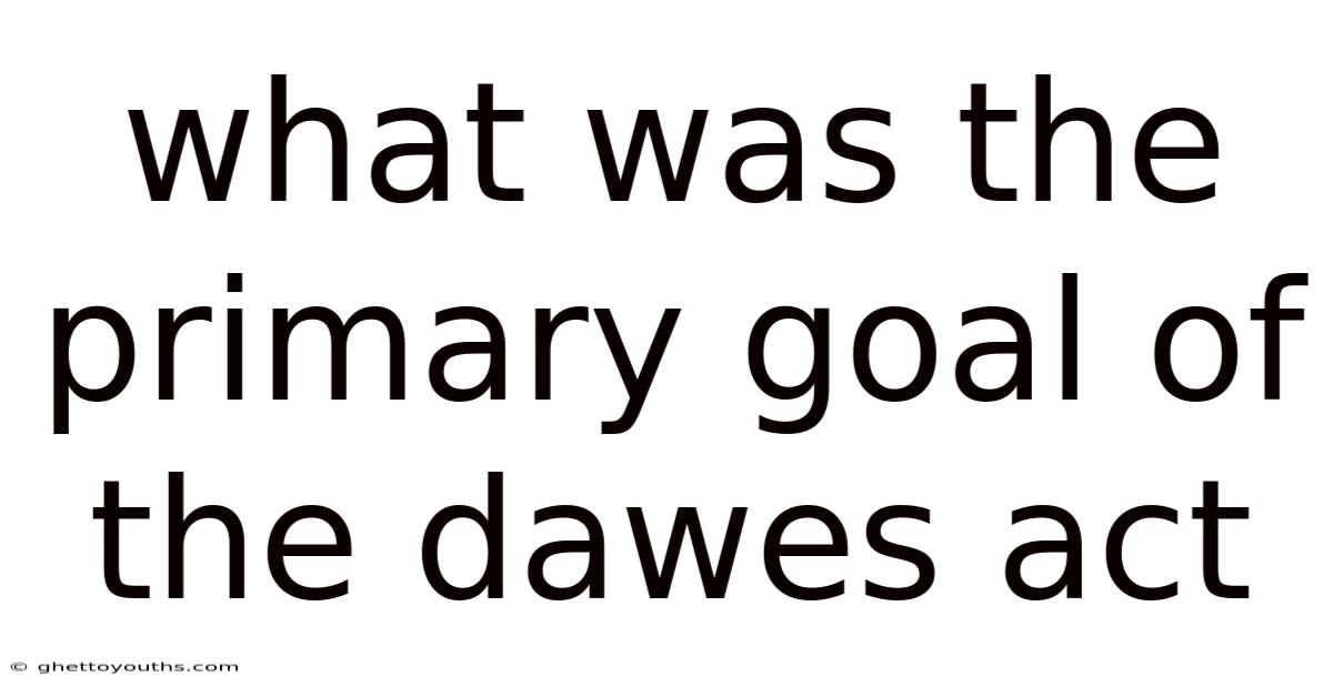 What Was The Primary Goal Of The Dawes Act