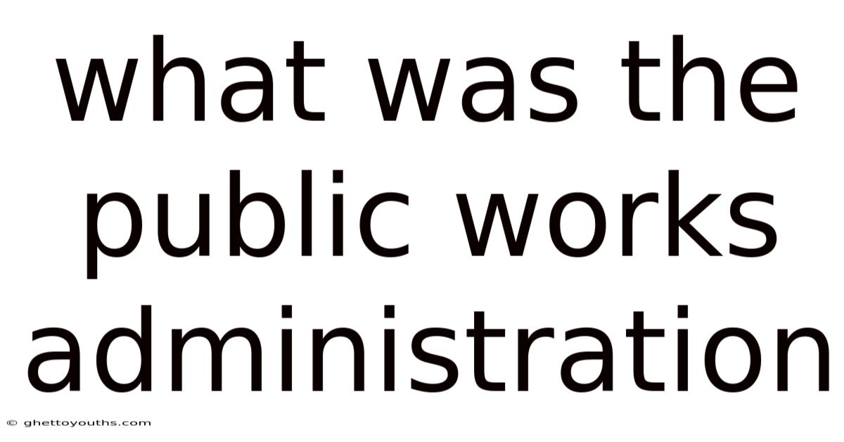 What Was The Public Works Administration