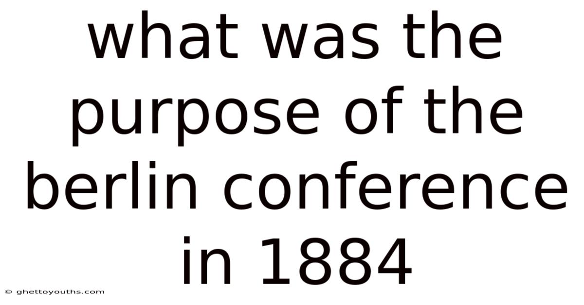What Was The Purpose Of The Berlin Conference In 1884
