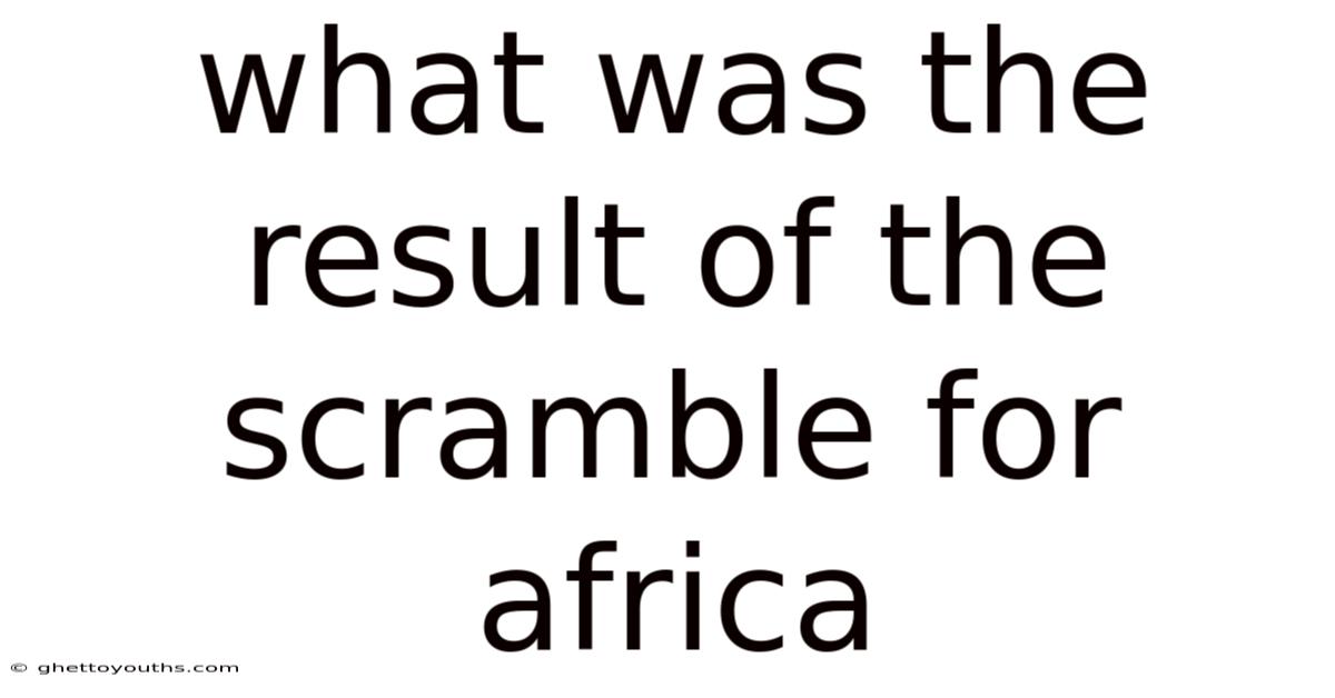 What Was The Result Of The Scramble For Africa