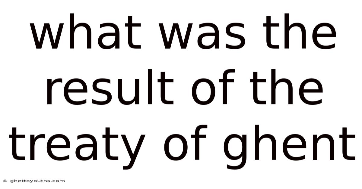 What Was The Result Of The Treaty Of Ghent