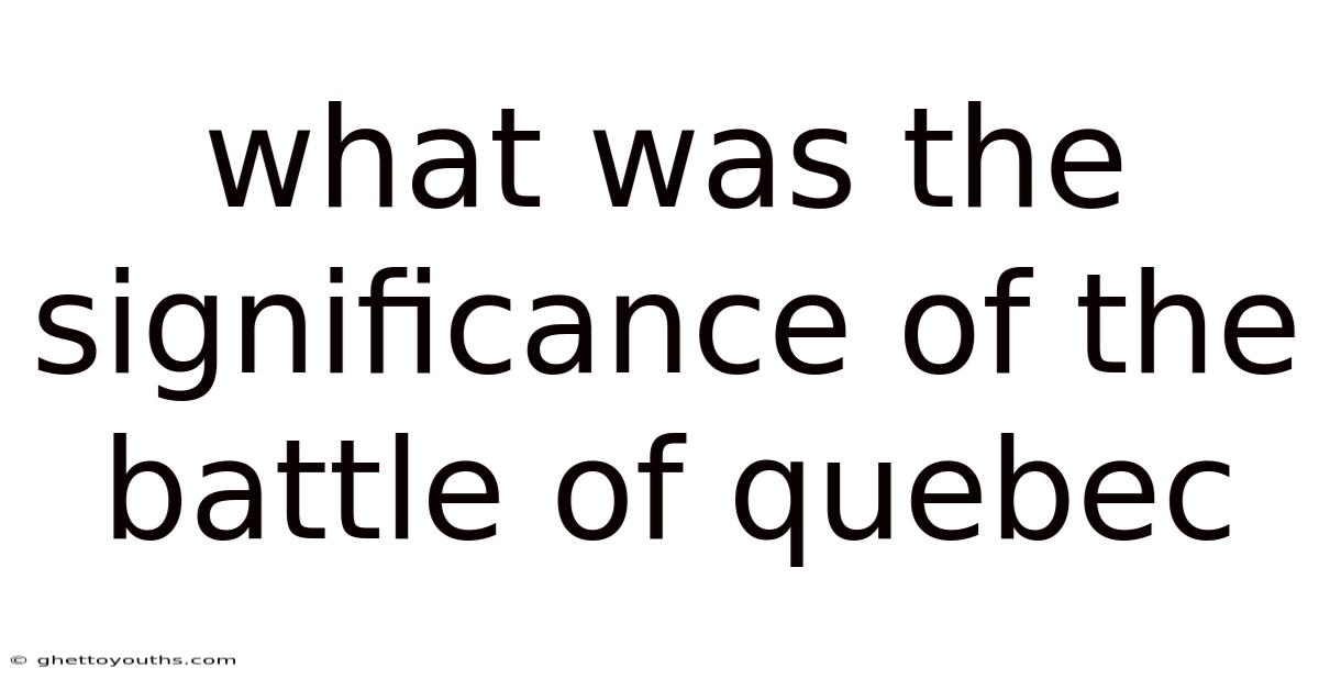 What Was The Significance Of The Battle Of Quebec