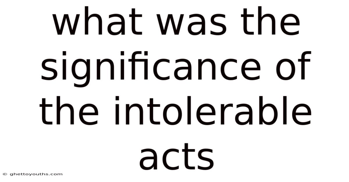 What Was The Significance Of The Intolerable Acts