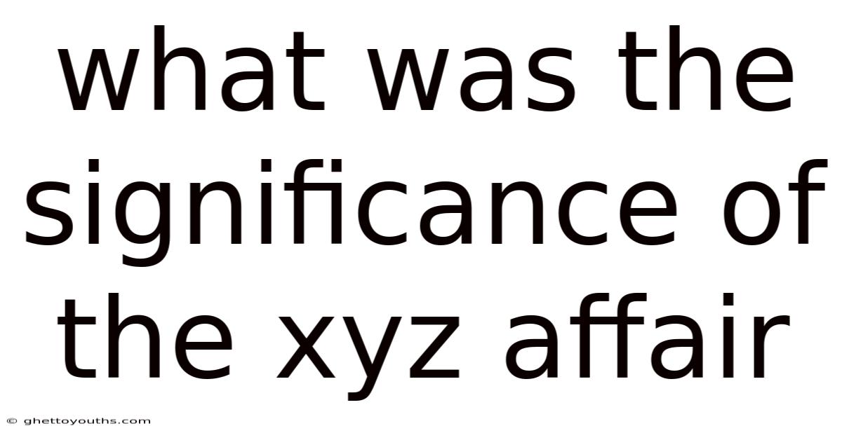 What Was The Significance Of The Xyz Affair