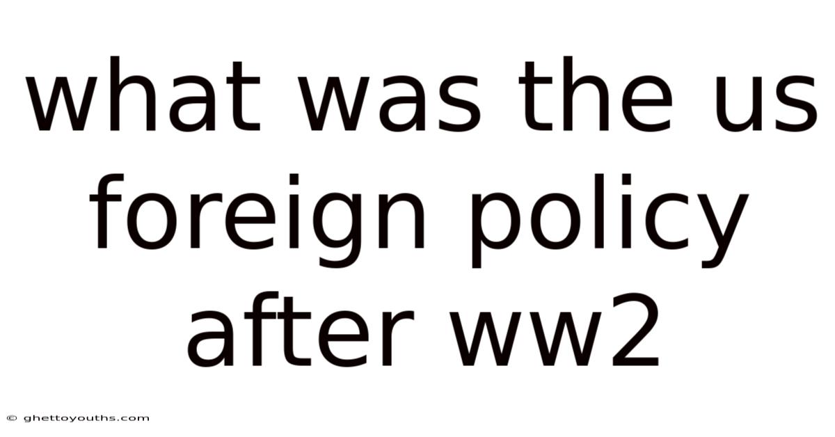 What Was The Us Foreign Policy After Ww2