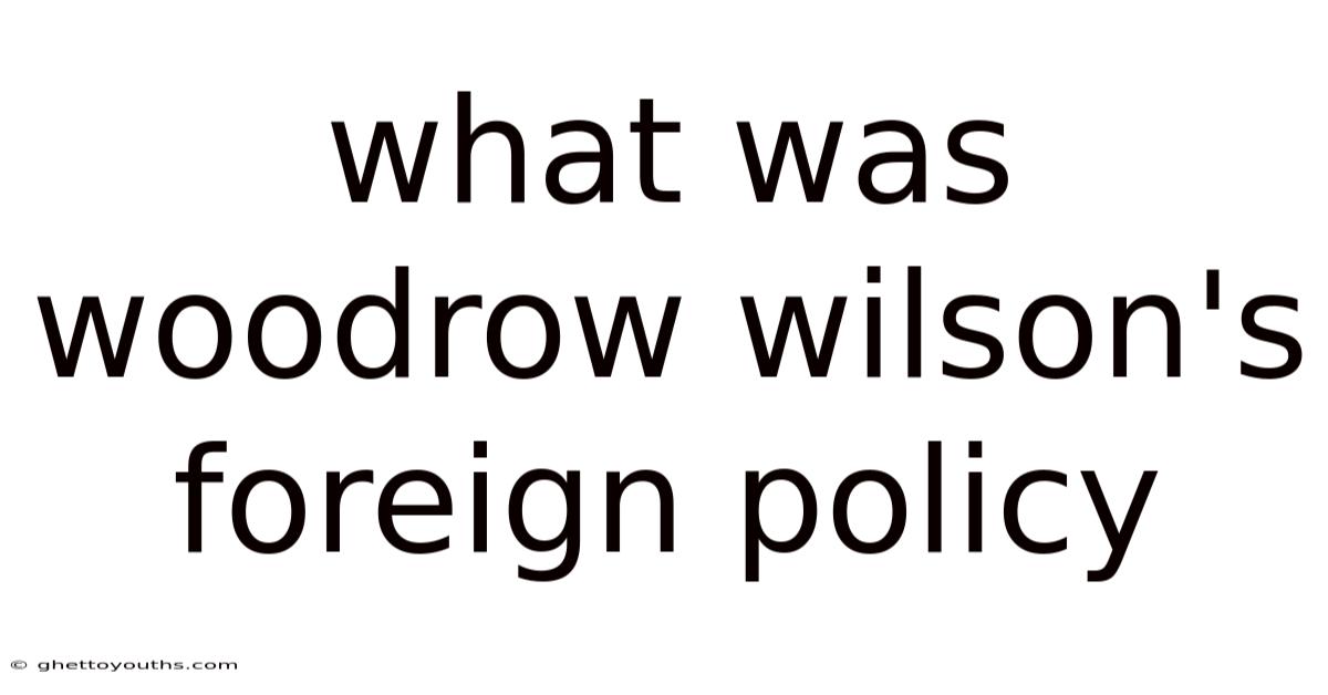 What Was Woodrow Wilson's Foreign Policy