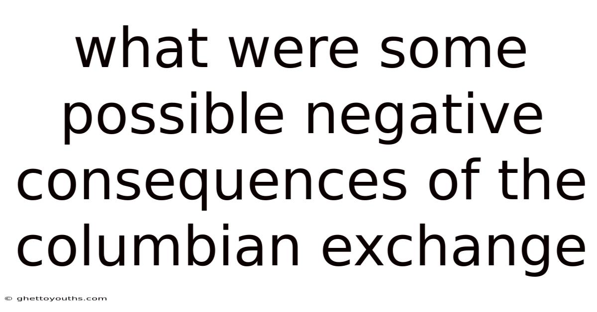 What Were Some Possible Negative Consequences Of The Columbian Exchange