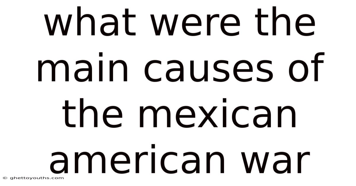 What Were The Main Causes Of The Mexican American War