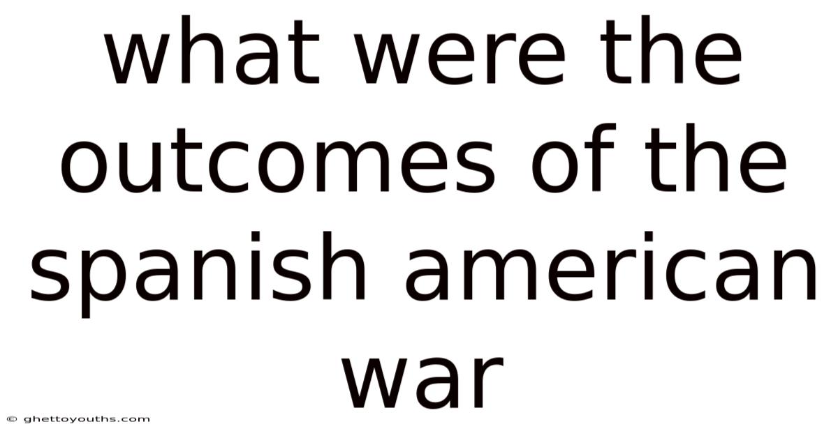 What Were The Outcomes Of The Spanish American War