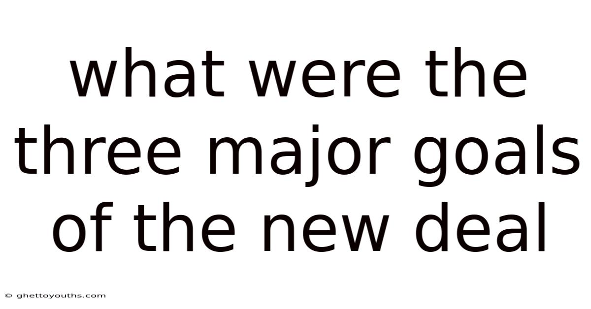 What Were The Three Major Goals Of The New Deal