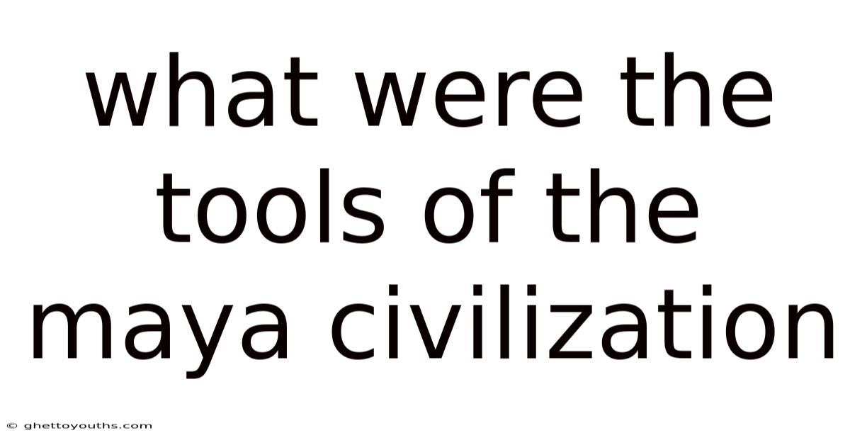 What Were The Tools Of The Maya Civilization