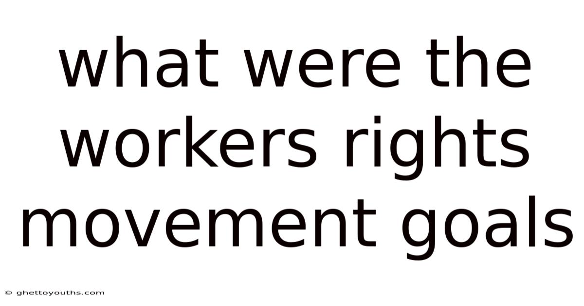 What Were The Workers Rights Movement Goals