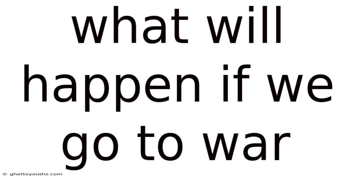 What Will Happen If We Go To War