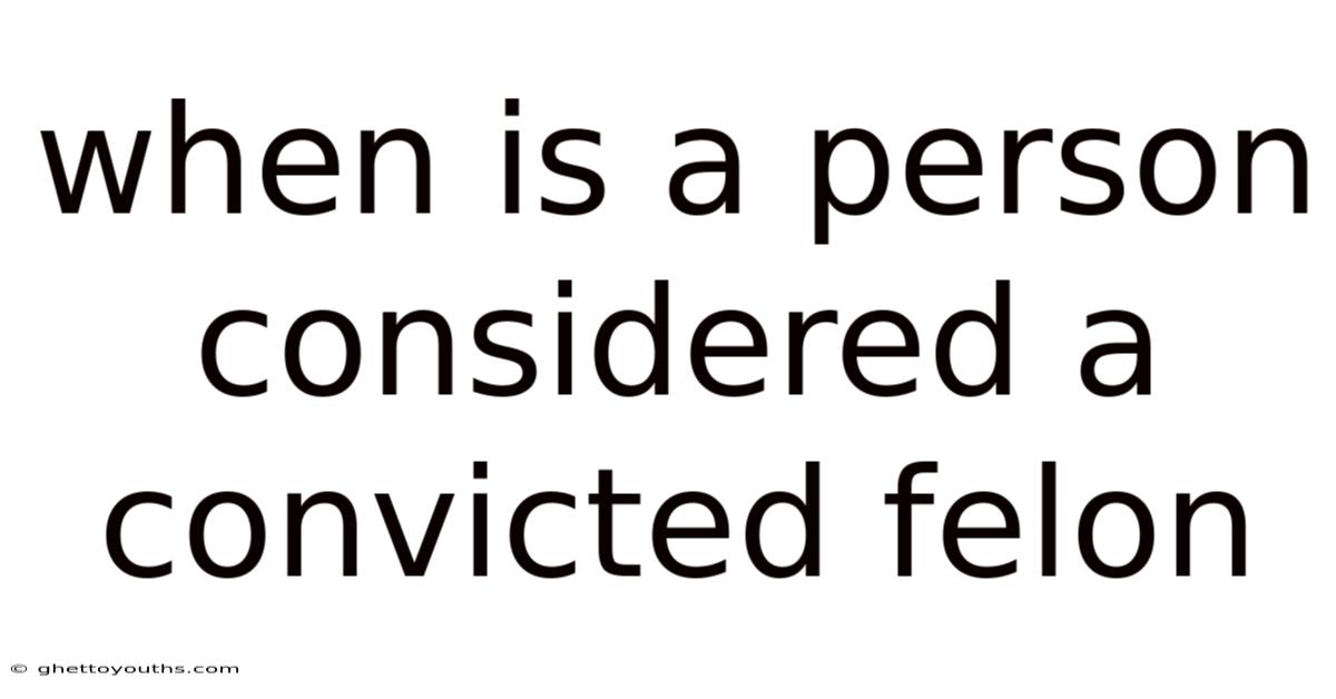 When Is A Person Considered A Convicted Felon