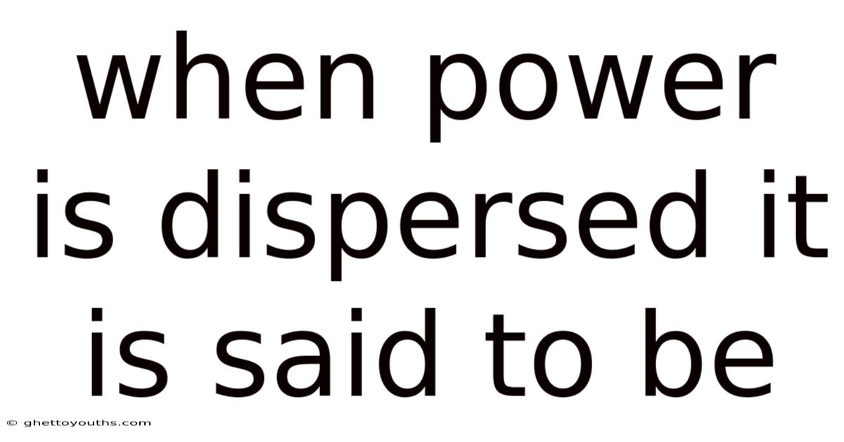 When Power Is Dispersed It Is Said To Be