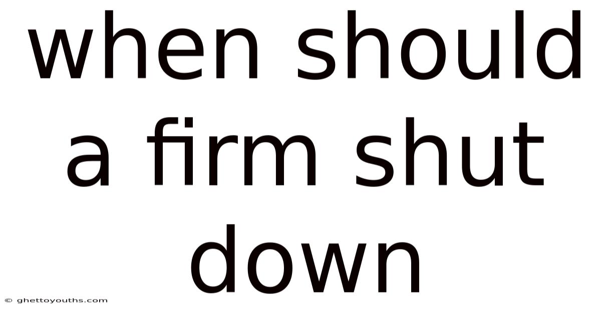 When Should A Firm Shut Down