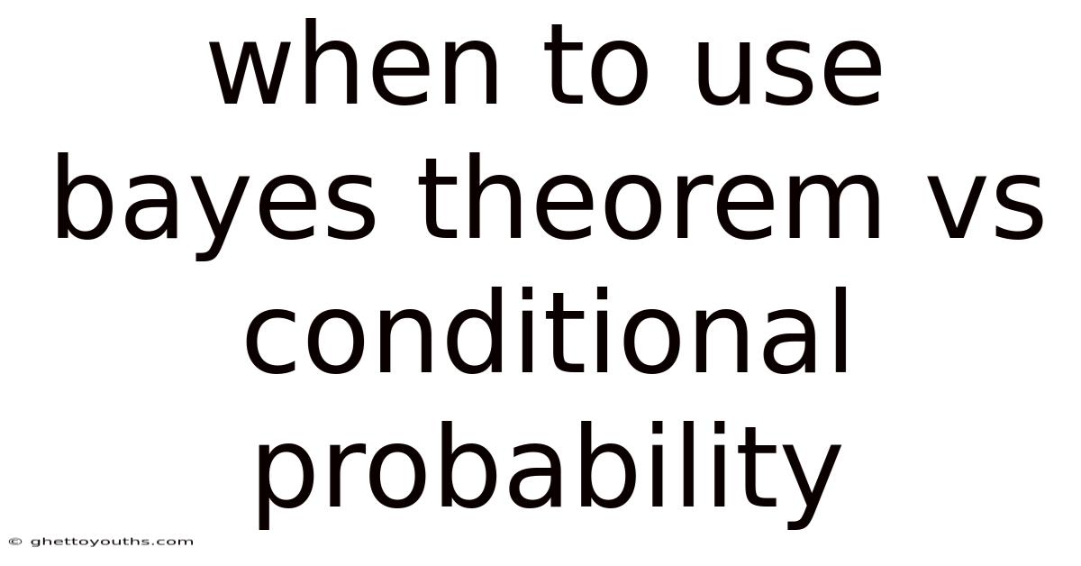 When To Use Bayes Theorem Vs Conditional Probability