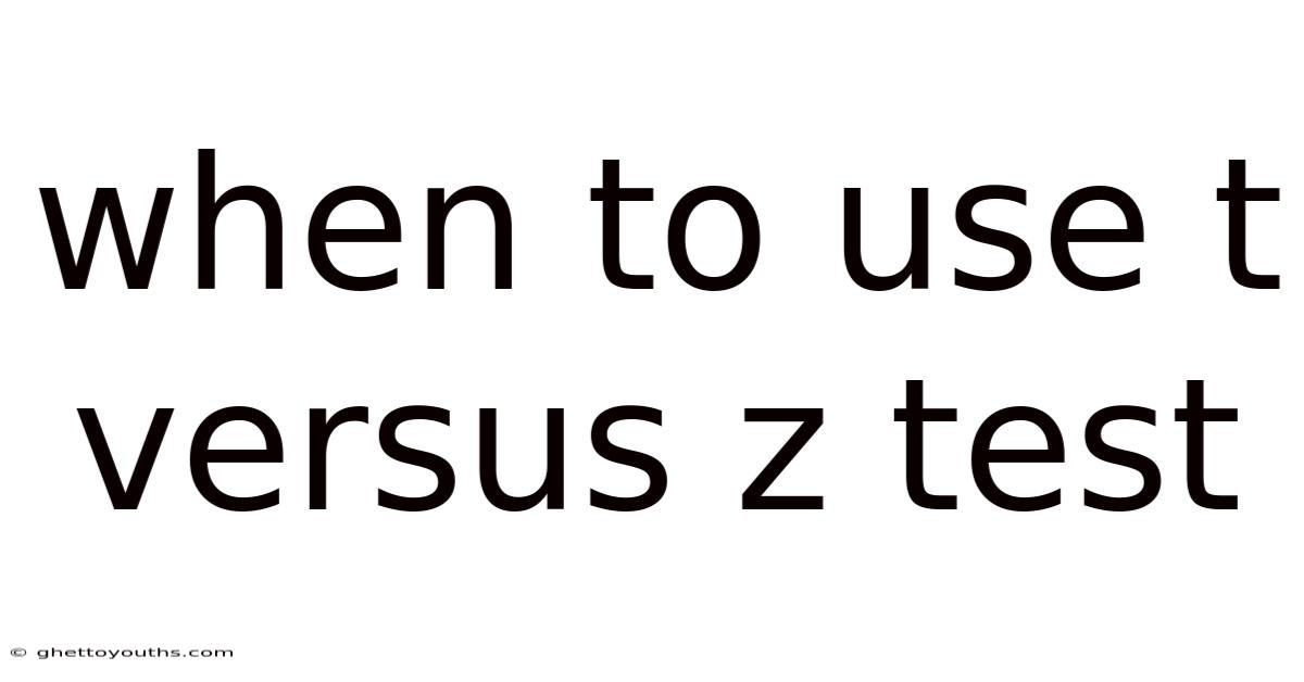 When To Use T Versus Z Test