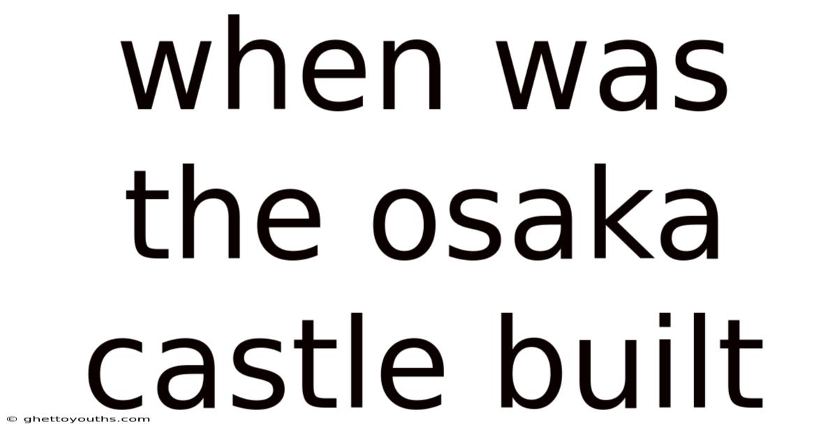 When Was The Osaka Castle Built