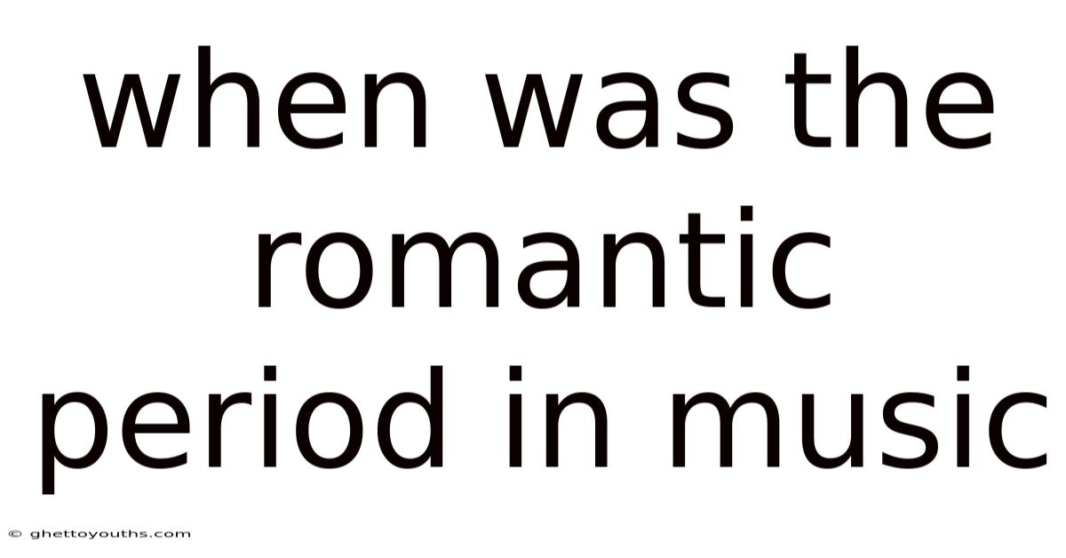 When Was The Romantic Period In Music